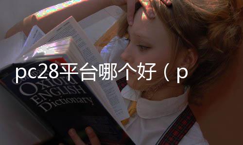 pc28平台哪个好（pc28是正规平台吗）